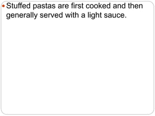  Stuffed pastas are first cooked and then
generally served with a light sauce.
 