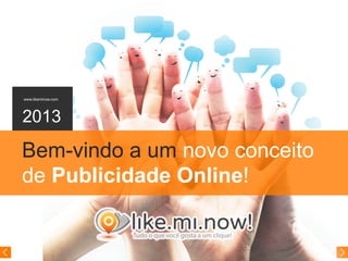 www.likeminow.com
2013
Bem-vindo a um novo conceito
de Publicidade Online!
 