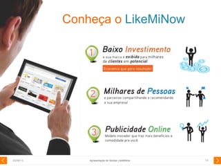 29/08/13 13
Conheça o LikeMiNow
Apresentação de Vendas LikeMiNow
 