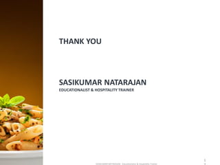 THANK YOU
SASIKUMAR NATARAJAN
EDUCATIONALIST & HOSPITALITY TRAINER
SASIKUMAR NATARAJAN - Educationalist & Hospitality Trainer
1
 
