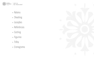 - Roteiro
- Shooting
- Locações
- Referências
- Casting
- Figurino
- Trilha
- Cronograma
CLIENTE: TAM
FILME: “PRESENTE OLIMPICO”
 