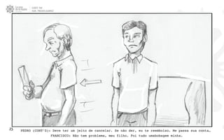 CLIENTE: TAM
FILME: “PRESENTE OLIMPICO”
23. PEDRO (CONT’D): Deve ter um jeito de cancelar. Se não der, eu te reembolso. Me passa sua conta…
FRANCISCO: Não tem problema, meu filho. Foi tudo umabobagem minha.
 