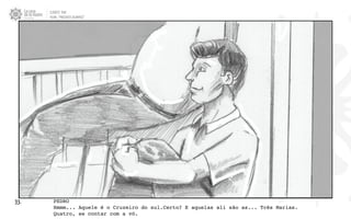 CLIENTE: TAM
FILME: “PRESENTE OLIMPICO”
33. PEDRO
Hmmm... Aquele é o Cruzeiro do sul.Certo? E aquelas ali são as... Três Marias.
Quatro, se contar com a vó.
 