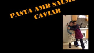 PASTA AMB SALMÓ
CAVIAR
 