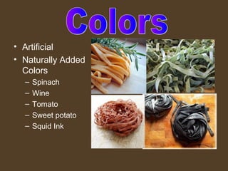 • Artificial
• Naturally Added
  Colors
  –   Spinach
  –   Wine
  –   Tomato
  –   Sweet potato
  –   Squid Ink
 