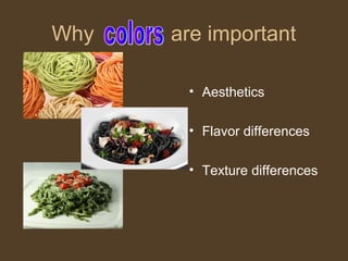 Why   are important

       • Aesthetics

       • Flavor differences

       • Texture differences
 