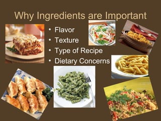 Why Ingredients are Important
       •   Flavor
       •   Texture
       •   Type of Recipe
       •   Dietary Concerns
 