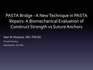 PASTA Bridge - A New Technique in PASTA
   Repairs: A Biomechanical Evaluation of
    Construct Strength vs Suture Anchors

Alan M Hirahara, MD, FRCSC
Private Practice
Sacramento, CA USA
 