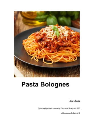 Pasta Bolognes
Ingredients
:
350
grams of pasta (preferably Penne or Spaghetti
)
1
tablespoon of olive oil
 