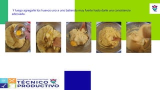 Y luego agregarle los huevos uno a uno batiendo muy fuerte hasta darle una consistencia
adecuada.
 