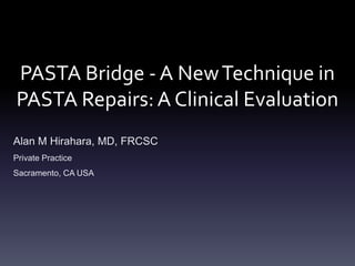 PASTA Bridge - A New Technique in
PASTA Repairs: A Clinical Evaluation
Alan M Hirahara, MD, FRCSC
Private Practice
Sacramento, CA USA
 