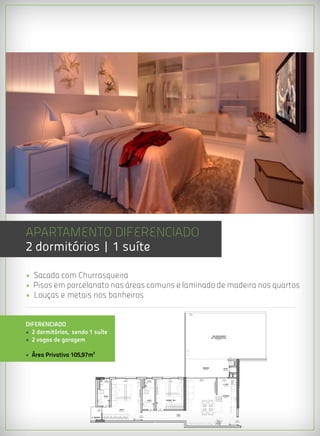 APARTAMENTO Diferenciado
2 dormitórios | 1 suíte

• Sacada com Churrasqueira
• Pisos em porcelanato nas áreas comuns e laminado de madeira nos quartos
• Louças e metais nos banheiros


DIFERENCIADO
• 2 dormitórios, sendo 1 suíte
• 2 vagas de garagem
                                                                                                                                                           REA DESCOBERTA
                                                                                                                                                         IM ERMEABILIZADA
                                                                                                                                  =1 10




• Área Privativa 105,97m²
                                                                                                                                  V




                              ÁREA PRIVATIVA
                                                                                                                                                SACADA                DUTO
                                                                                                                                                                                            ESCADA




                                              J3                                      J3                                                     PCV                       PCV
                                                              J2                                                  J1
                                          0,50X0,50                               0,50X0,50                                               4,20x2,10                 1,30x2,10
                                                          2,00x1,20                                           1,50x1,20
                                          H=1,60M                                 H=1,60M

                                                                                                                                                                      A. SER.




                                          B.W.C.                                                                                                                     COZINHA                ELEV.SOCIAL     EL

                                                                                  B.W.C.                    DORMIT RIO


                                              P4
                                          0,60X2,10

                                                                                                   P3
                                  P4                  SUITE                             P4
                              0,60X2,10                                             0,60X2,10   0,70X2,10



                                                                                                                          CIRC.
                                                                         P3
                        A. TECNICA                                    0,70X2,10
                                                                                                                                                                                                          HALL
                                                                                                                                                                                    P1
                                                                                                                                                                                0,80X2,10



                                                                                                                                                                                                P1
                                                                                                                                                                                            0,80X2,10
 