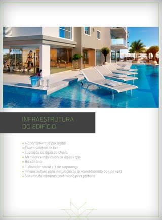 INFRAESTRUTURA
DO EDIFÍCIO

• 4 apartamentos por andar
• Coleta seletiva de lixo
• Captação da água da chuva
• Medidores individuais de água e gás
• Bicicletário
• 1 elevador social e 1 de segurança
• Infraestrutura para instalação de ar-condicionado do tipo split
• Sistema de câmeras controlado pela portaria
 