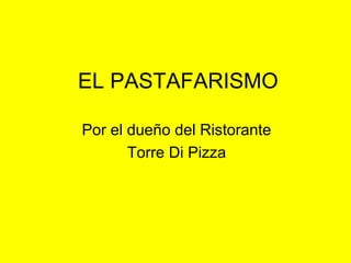 EL PASTAFARISMO
Por el dueño del Ristorante
Torre Di Pizza
 
