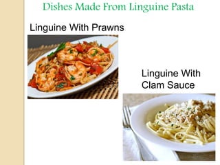 Dishes Made From Linguine Pasta
Linguine With Prawns
Linguine With
Clam Sauce
 
