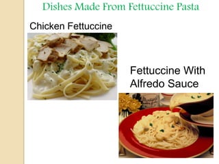 Dishes Made From Fettuccine Pasta
Chicken Fettuccine
Fettuccine With
Alfredo Sauce
 