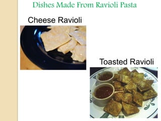 Dishes Made From Ravioli Pasta
Cheese Ravioli
Toasted Ravioli
 