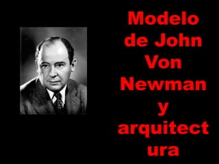 Modelo
de John
Von
Newman
y
arquitect
ura
 
