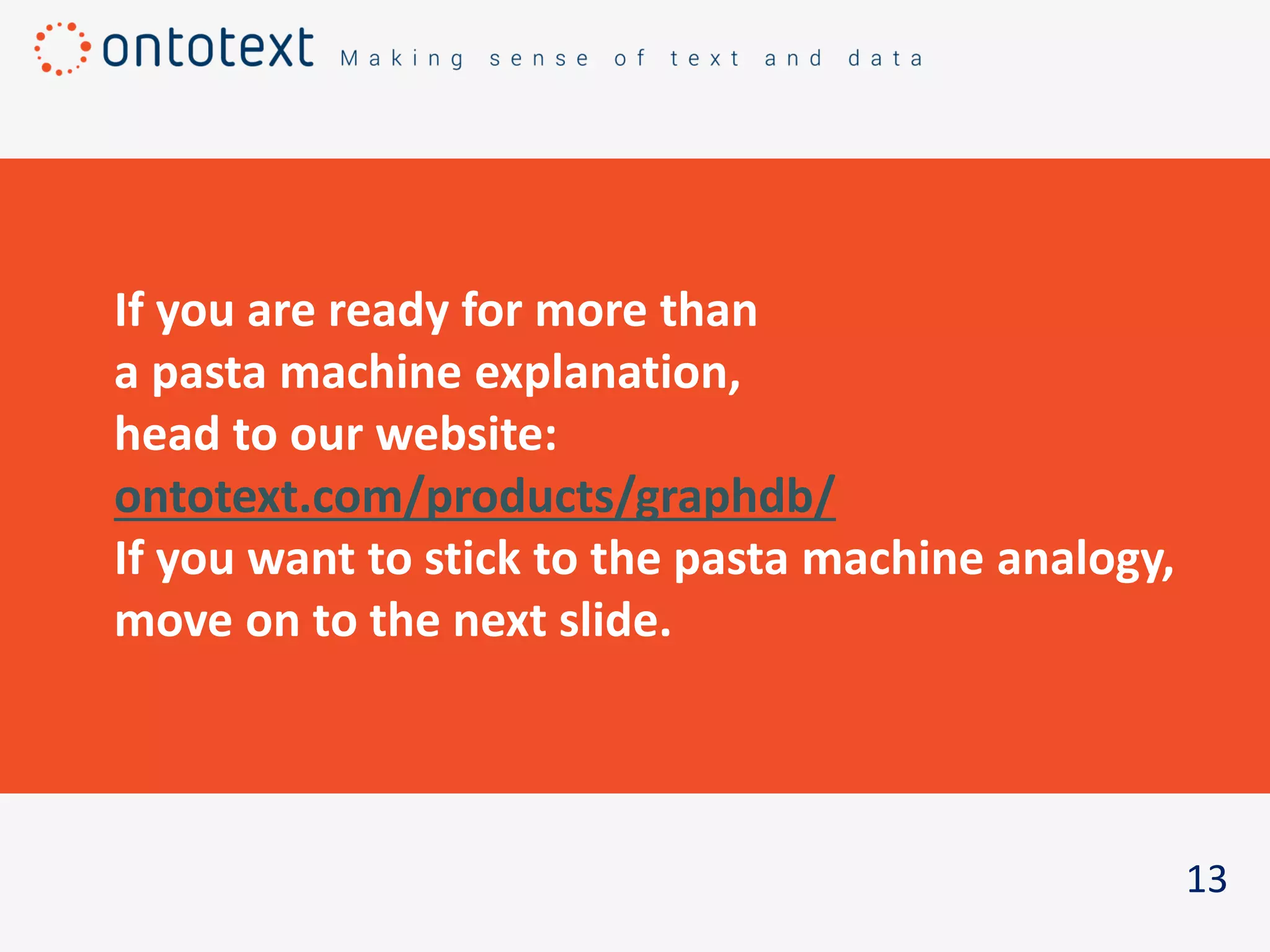 13
If you are ready for more than
a pasta machine explanation,
head to our website:
ontotext.com/products/graphdb/
If you want to stick to the pasta machine analogy,
move on to the next slide.
 
