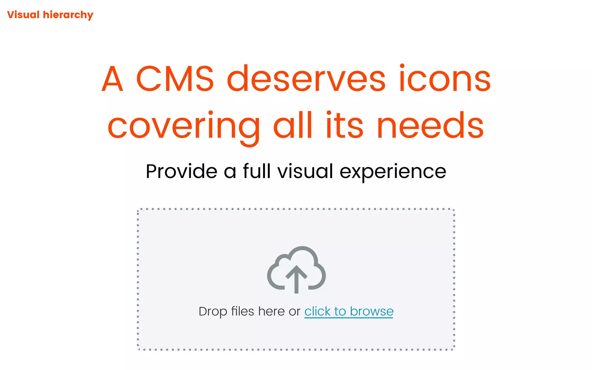 A CMS deserves icons
covering all its needs
Provide a full visual experience
Visual hierarchy
Drop ﬁles here or click to browse
 