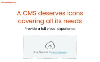 A CMS deserves icons
covering all its needs
Provide a full visual experience
Visual hierarchy
Drop ﬁles here or click to browse
 