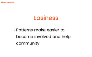 Easiness
Visual hierarchy
• Patterns make easier to
become involved and help
community
 
