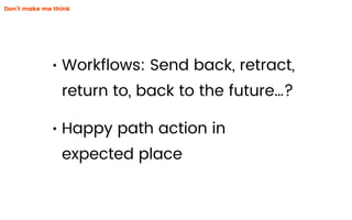 • Workﬂows: Send back, retract,
return to, back to the future…?
• Happy path action in
expected place
Don’t make me think
 