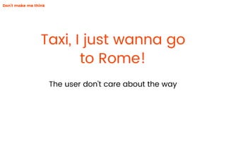 Taxi, I just wanna go
to Rome!
The user don’t care about the way
Don’t make me think
 