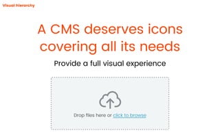 A CMS deserves icons
covering all its needs
Provide a full visual experience
Visual hierarchy
Drop ﬁles here or click to b...
