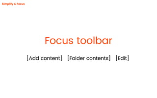 Simplify & Focus
Focus toolbar
[Add content] [Folder contents] [Edit]
 