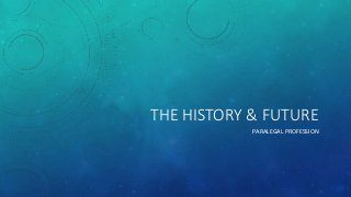 THE HISTORY & FUTURE
PARALEGAL PROFESSION
 
