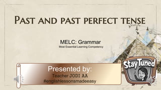 Past and past perfect tense
Presented by:
Teacher JODI AA
#englishlessonsmadeeasy
MELC: Grammar
Most Essential Learning Competency
 