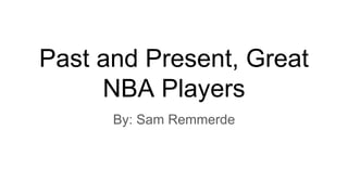 Past and Present, Great
NBA Players
By: Sam Remmerde
 
