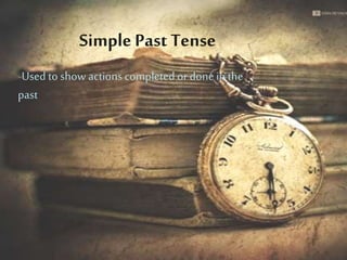Simple Past Tense
-Used to show actions completed or done in the
past
 