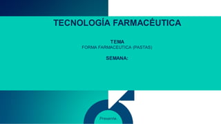 TECNOLOGÍA FARMACÉUTICA
TEMA
FORMA FARMACEUTICA (PASTAS)
SEMANA:
 