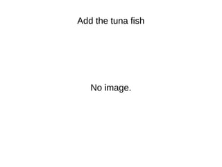 Add the tuna fish
No image.
 
