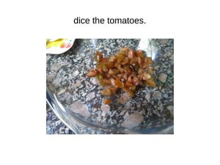 dice the tomatoes.
 