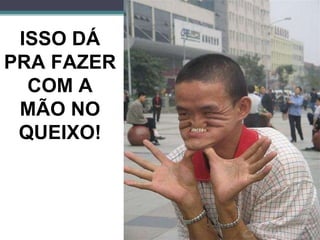 ISSO DÁ PRA FAZER COM A MÃO NO QUEIXO! 