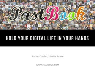  
Hold your Digital Life in your hands
                                    	
  


           Stefano	
  Cutello	
  	
  /	
  	
  Davide	
  Ardore	
  
                                 	
  
                                 	
  
                WWW.PASTBOOK.COM	
  
 