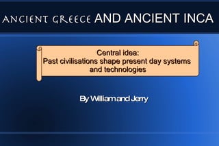 Ancient Greece  AND ANCIENT INCA By William and Jerry Central idea: Past civilisations shape present day systems  and technologies 