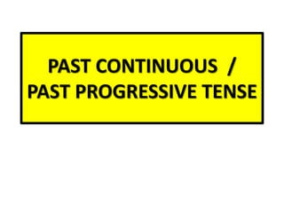 PAST CONTINUOUS /
PAST PROGRESSIVE TENSE
 