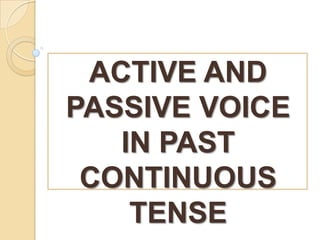 ACTIVE AND
PASSIVE VOICE
IN PAST
CONTINUOUS
TENSE

 