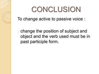 CONCLUSION
To change active to passive voice :
o change

the position of subject and
object and the verb used must be in
p...