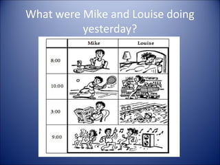 What were Mike and Louise doing
yesterday?
 