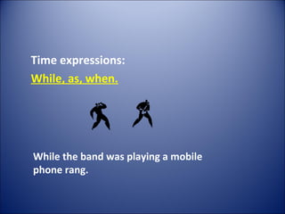Time expressions:
While, as, when.
While the band was playing a mobile
phone rang.
 
