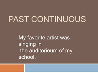 PAST CONTINUOUS My favoriteartistwassinging in theauditorioum of my school. 