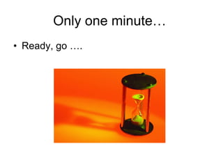 Only one minute…  Ready, go …. 