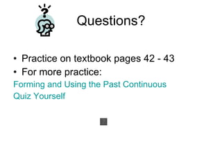 Questions? Practice on textbook pages 42 - 43  For more practice: Forming and Using the Past Continuous Quiz Yourself 