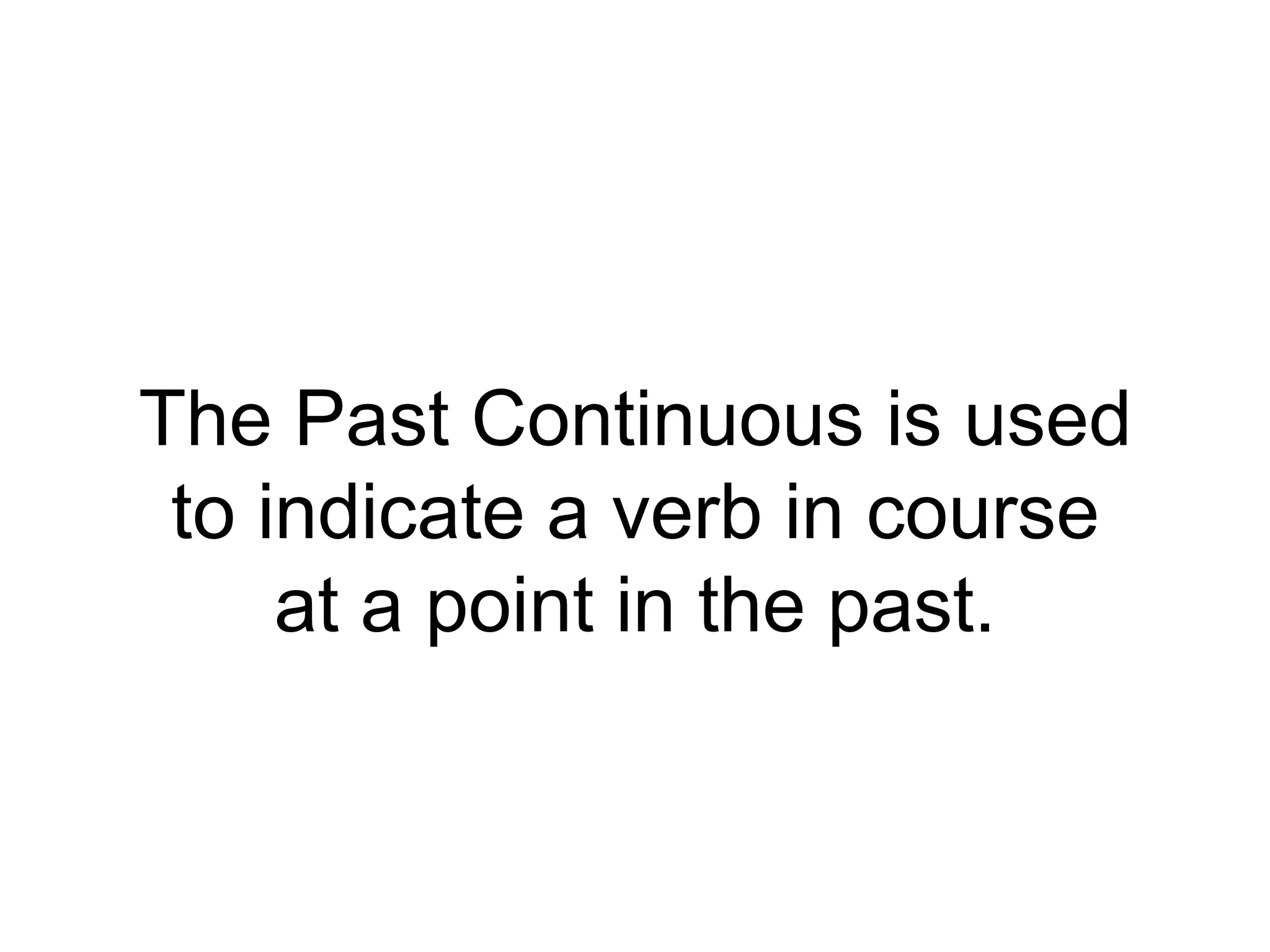 The Past Continuous is used
 to indicate a verb in course
     at a point in the past.
 
