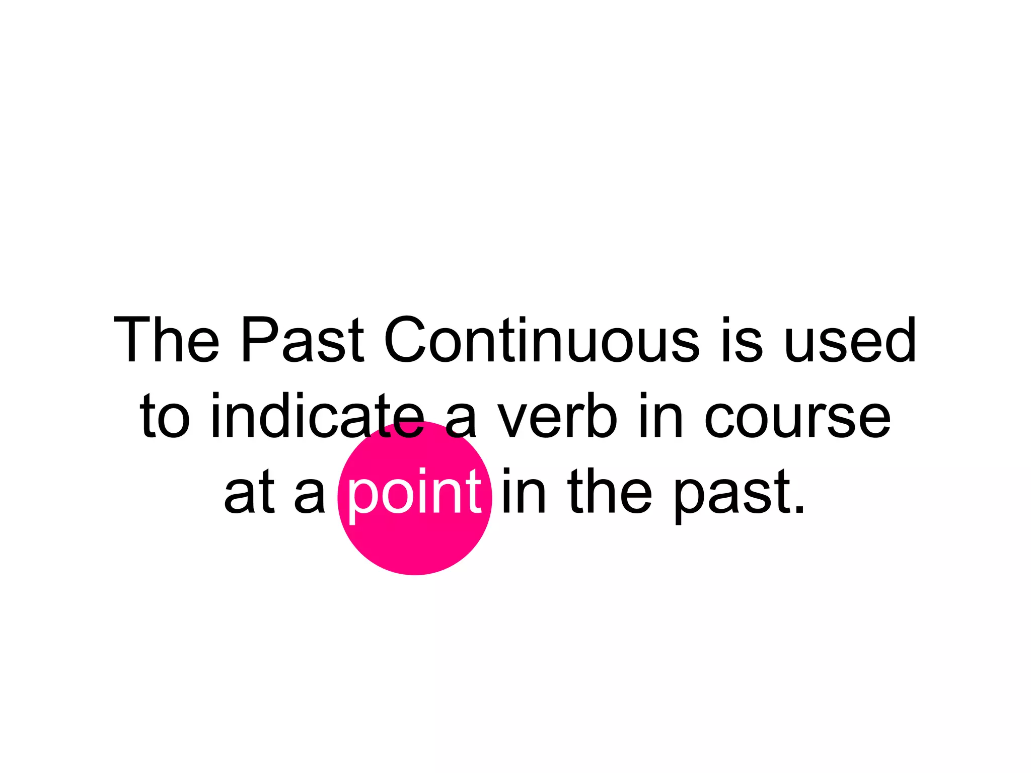 The Past Continuous is used
 to indicate a verb in course
     at a point in the past.
 